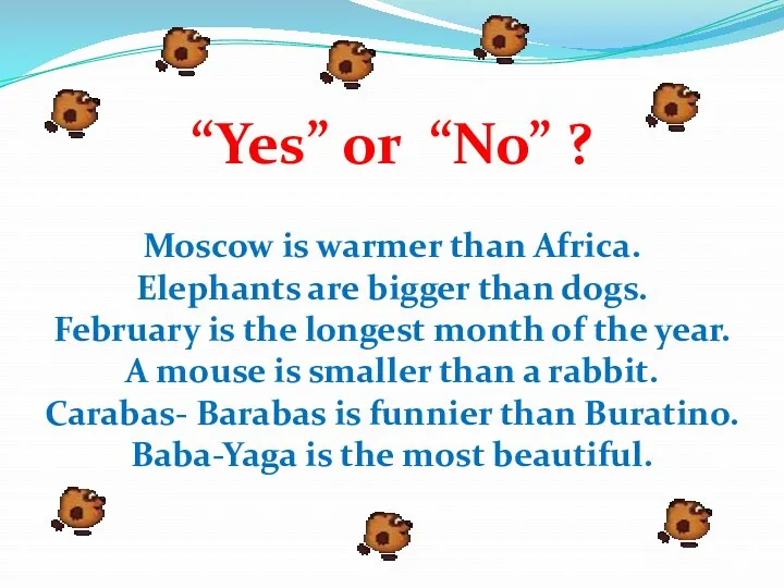 Moscow is warmer than Africa. Elephants are bigger than dogs.