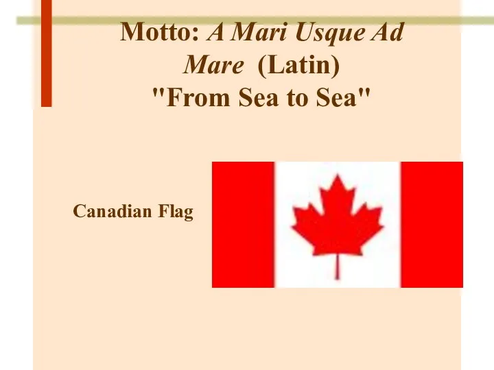 Motto: A Mari Usque Ad Mare (Latin) "From Sea to Sea" Canadian Flag