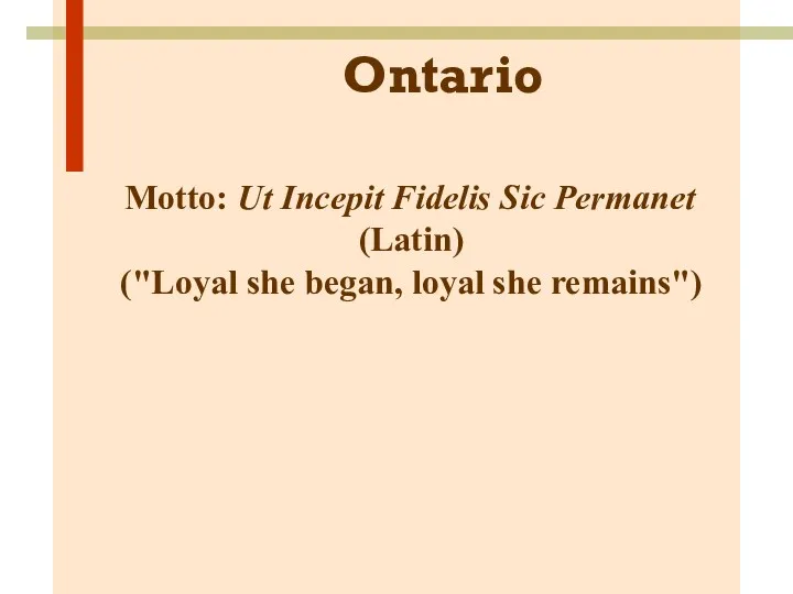 Ontario Motto: Ut Incepit Fidelis Sic Permanet (Latin) ("Loyal she began, loyal she remains")
