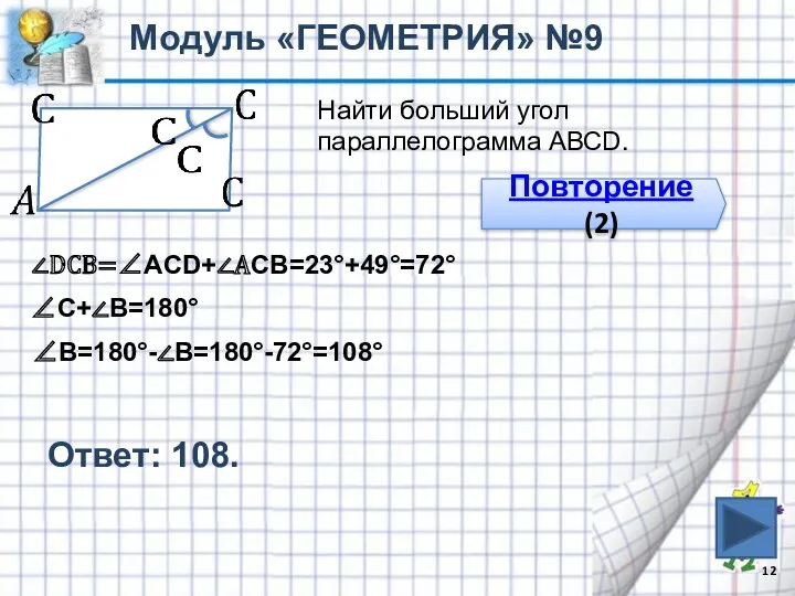 Ответ: 108. Модуль «ГЕОМЕТРИЯ» №9 Найти больший угол параллелограмма АВСD. Повторение (2) ∠DCВ=∠АCD+∠АСВ=23°+49°=72° ∠С+∠В=180° ∠В=180°-∠В=180°-72°=108°