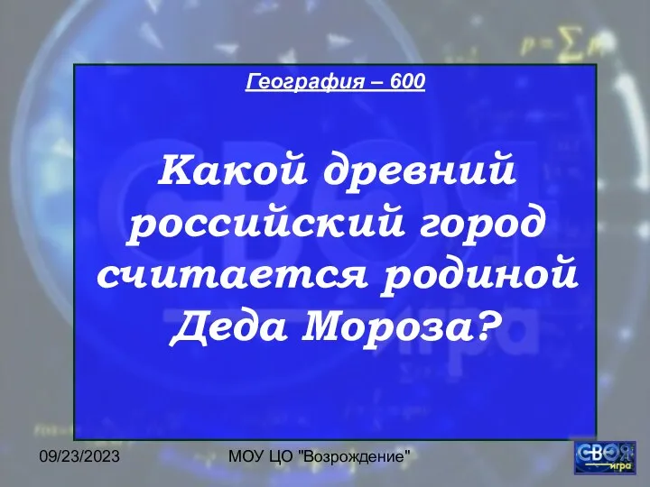 09/23/2023 МОУ ЦО "Возрождение" География – 600 Какой древний российский город считается родиной Деда Мороза?