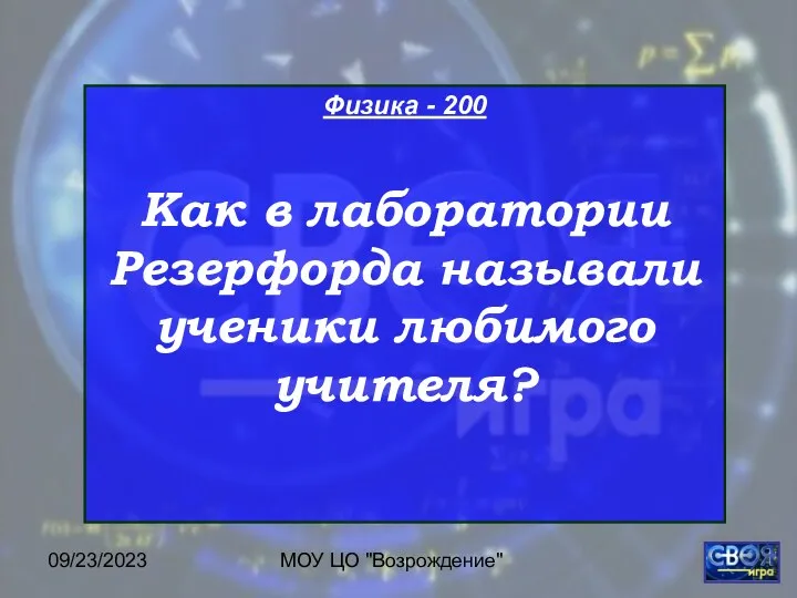 09/23/2023 МОУ ЦО "Возрождение" Физика - 200 Как в лаборатории Резерфорда называли ученики любимого учителя?