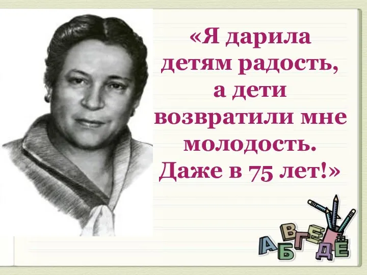 «Я дарила детям радость, а дети возвратили мне молодость. Даже в 75 лет!»