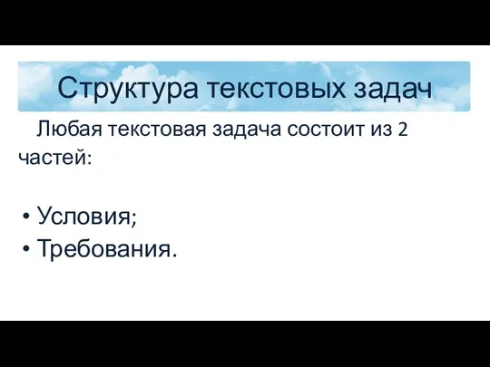 Структура текстовых задач Любая текстовая задача состоит из 2 частей: Условия; Требования.