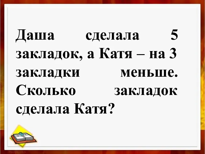 Даша сделала 5 закладок, а Катя – на 3 закладки меньше. Сколько закладок сделала Катя?