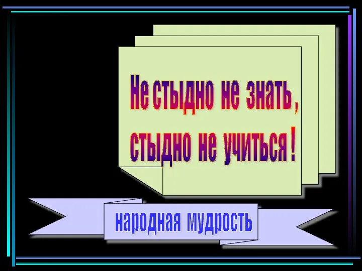 народная мудрость Не стыдно не знать , стыдно не учиться !