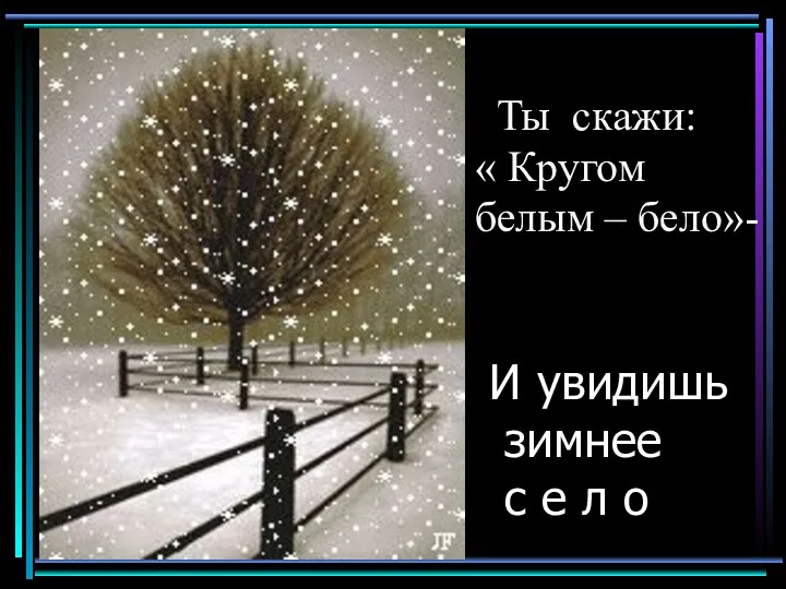 И увидишь зимнее с е л о Ты скажи: « Кругом белым – бело»-