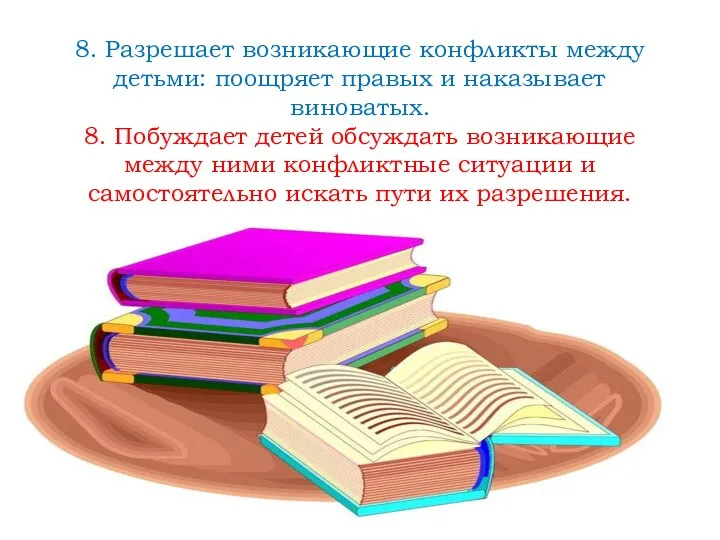 8. Разрешает возникающие конфликты между детьми: поощряет правых и наказывает