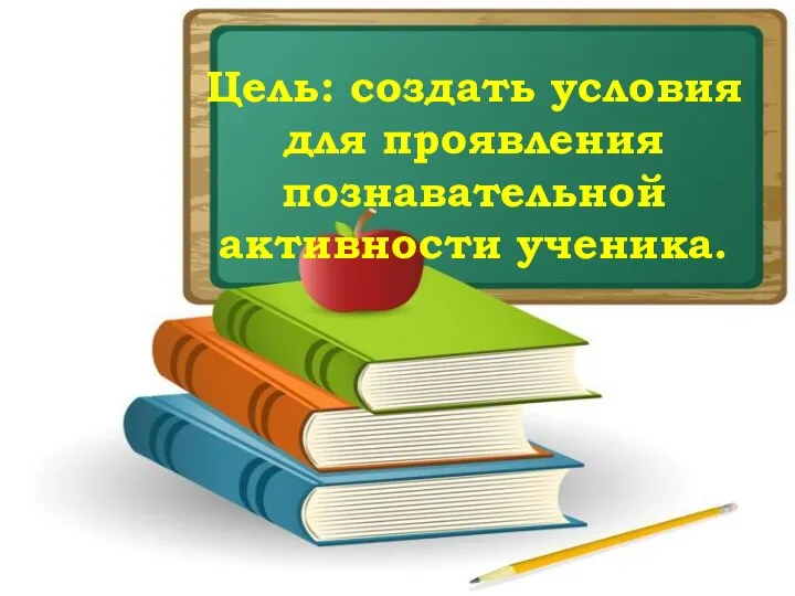 Цель: создать условия для проявления познавательной активности ученика.