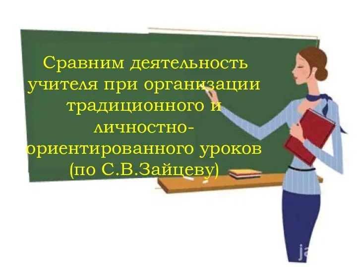 Сравним деятельность учителя при организации традиционного и личностно-ориентированного уроков (по С.В.Зайцеву)