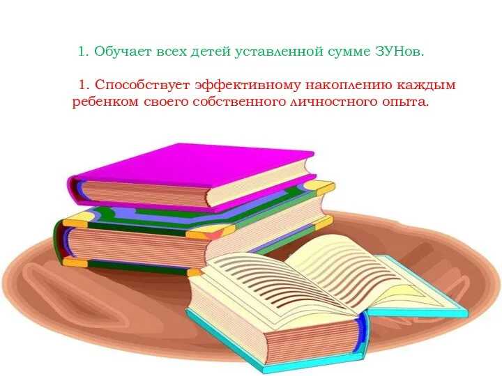 1. Обучает всех детей уставленной сумме ЗУНов. 1. Способствует эффективному