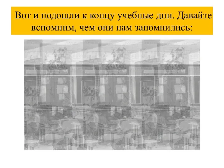 Вот и подошли к концу учебные дни. Давайте вспомним, чем они нам запомнились: