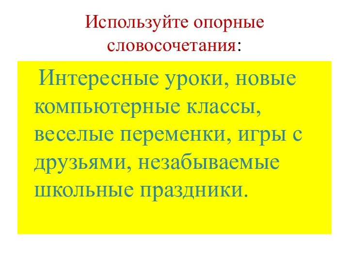 Используйте опорные словосочетания: Интересные уроки, новые компьютерные классы, веселые переменки, игры с друзьями, незабываемые школьные праздники.