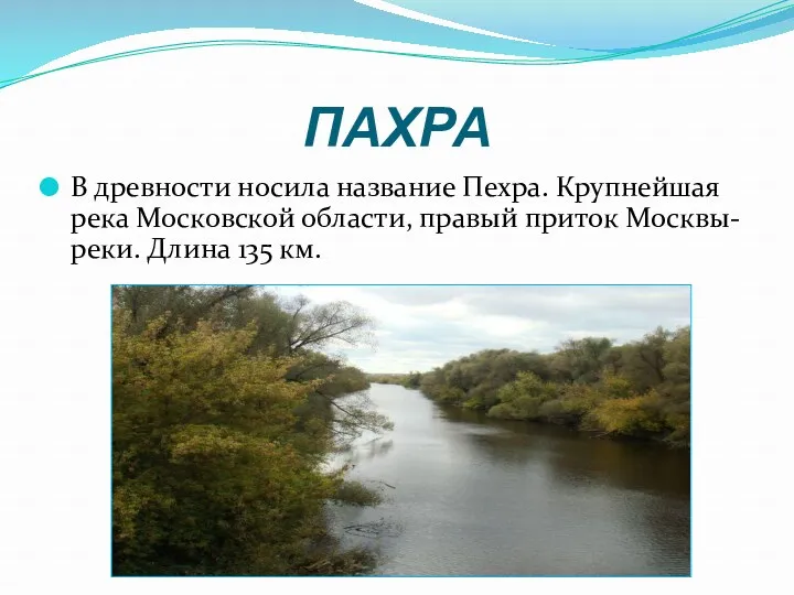 ПАХРА В древности носила название Пехра. Крупнейшая река Московской области, правый приток Москвы-реки. Длина 135 км.