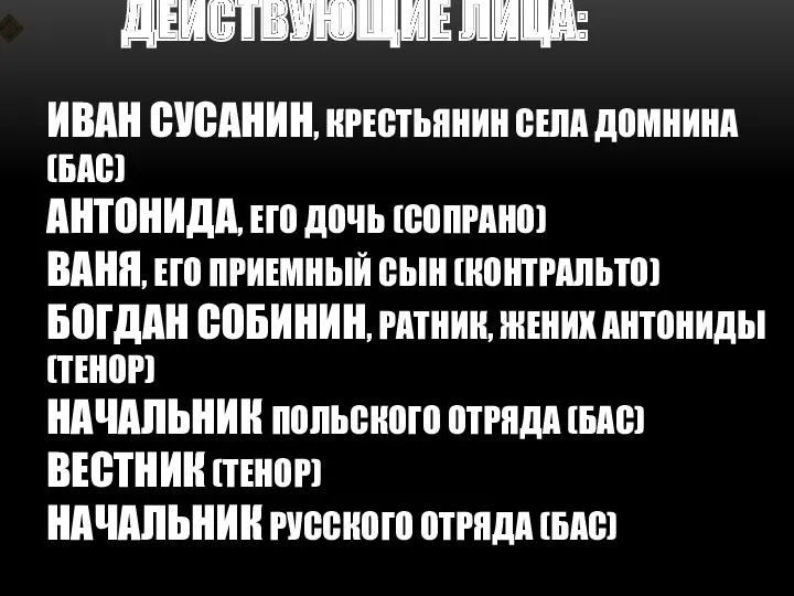 ДЕЙСТВУЮЩИЕ ЛИЦА: ИВАН СУСАНИН, крестьянин села Домнина (бас) АНТОНИДА, его