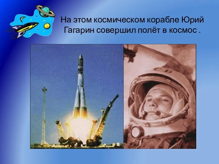 На этом космическом корабле Юрий Гагарин совершил полёт в космос .