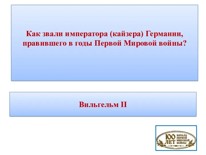 Как звали императора (кайзера) Германии, правившего в годы Первой Мировой войны? Вильгельм II