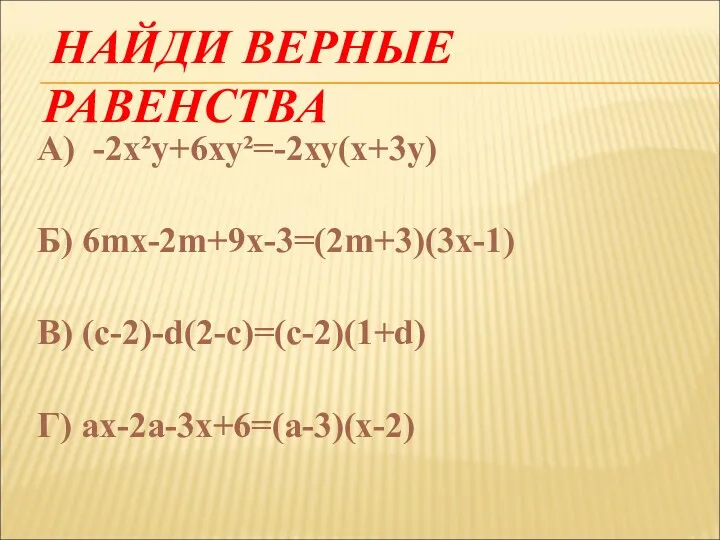 НАЙДИ ВЕРНЫЕ РАВЕНСТВА А) -2х²у+6ху²=-2ху(х+3у) Б) 6mx-2m+9x-3=(2m+3)(3x-1) В) (с-2)-d(2-c)=(c-2)(1+d) Г) ax-2a-3x+6=(a-3)(x-2)