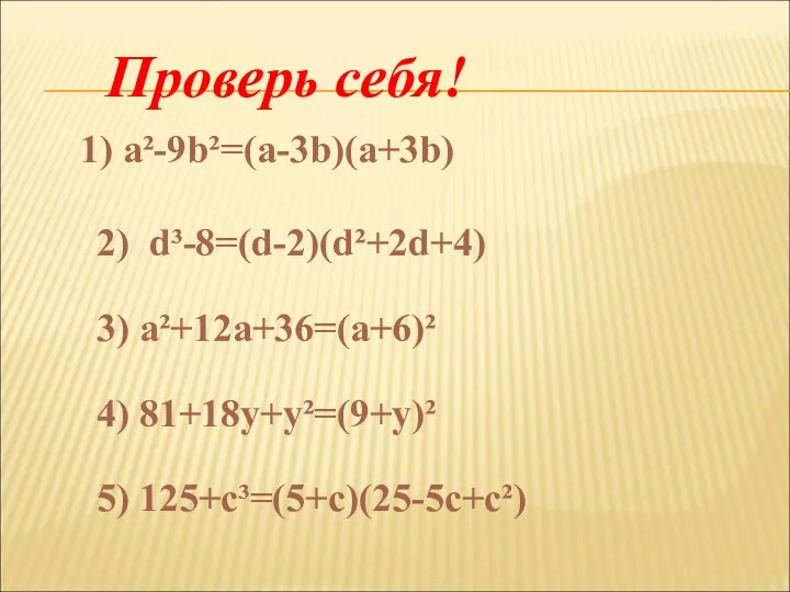 Проверь себя! 1) a²-9b²=(а-3b)(а+3b) 2) d³-8=(d-2)(d²+2d+4) 3) a²+12a+36=(а+6)² 4) 81+18y+y²=(9+у)² 5) 125+c³=(5+с)(25-5с+с²)