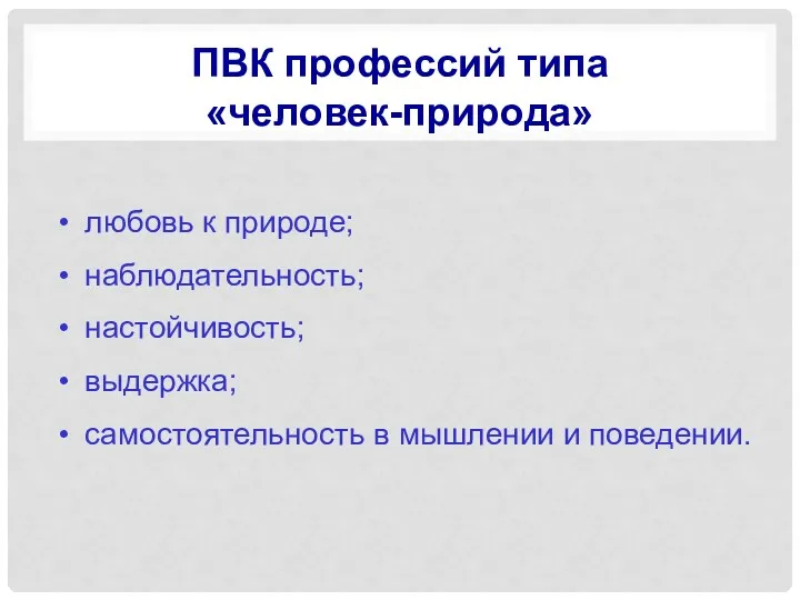 ПВК профессий типа «человек-природа» любовь к природе; наблюдательность; настойчивость; выдержка; самостоятельность в мышлении и поведении.