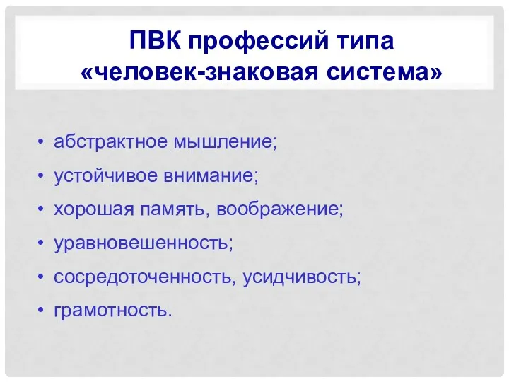 ПВК профессий типа «человек-знаковая система» абстрактное мышление; устойчивое внимание; хорошая память, воображение; уравновешенность; сосредоточенность, усидчивость; грамотность.