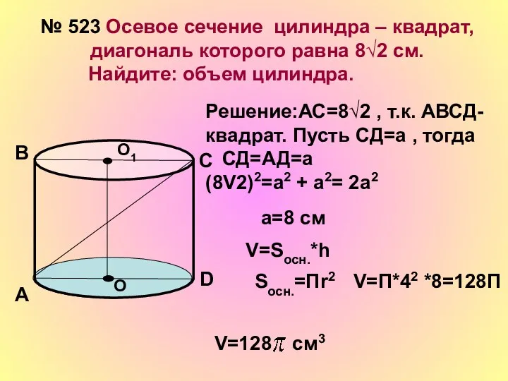 № 523 Осевое сечение цилиндра – квадрат, диагональ которого равна 8√2 см. Найдите:
