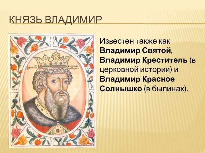 Князь Владимир Известен также как Владимир Святой, Владимир Креститель (в церковной истории) и