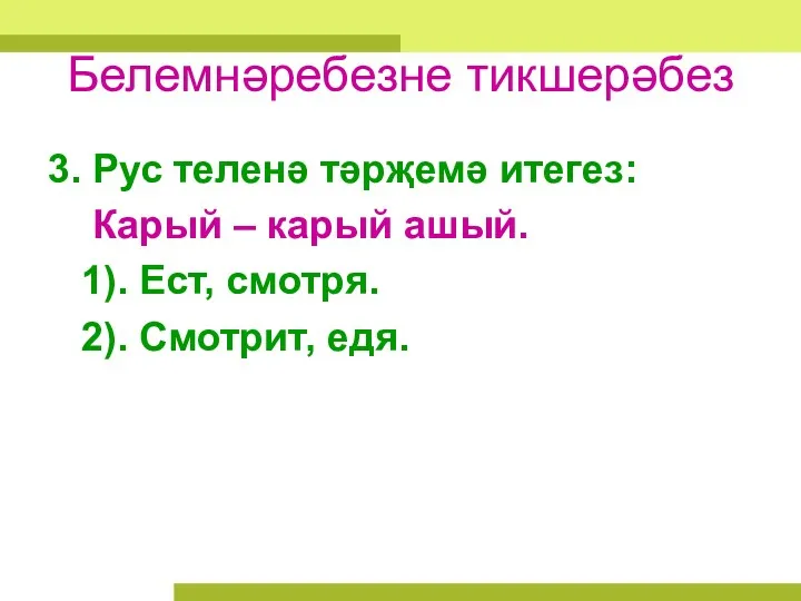 Белемнәребезне тикшерәбез 3. Рус теленә тәрҗемә итегез: Карый – карый