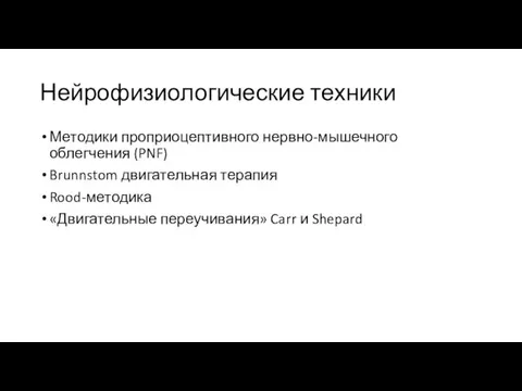 Нейрофизиологические техники Методики проприоцептивного нервно-мышечного облегчения (PNF) Brunnstom двигательная терапия Rood-методика «Двигательные переучивания» Carr и Shepard