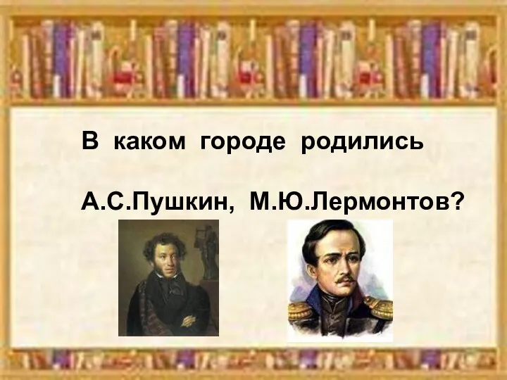 В каком городе родились А.С.Пушкин, М.Ю.Лермонтов?