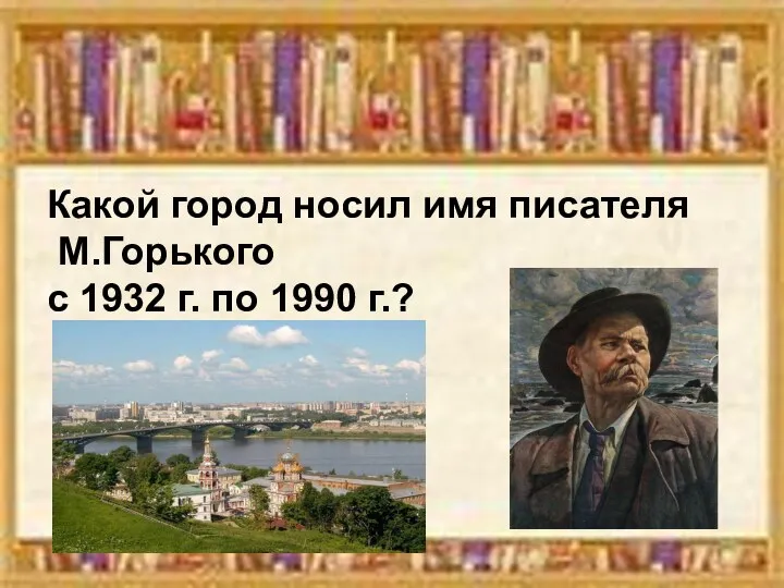 Какой город носил имя писателя М.Горького с 1932 г. по 1990 г.?