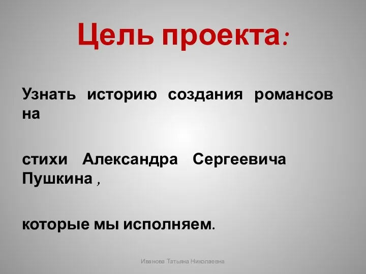 Цель проекта: Узнать историю создания романсов на стихи Александра Сергеевича