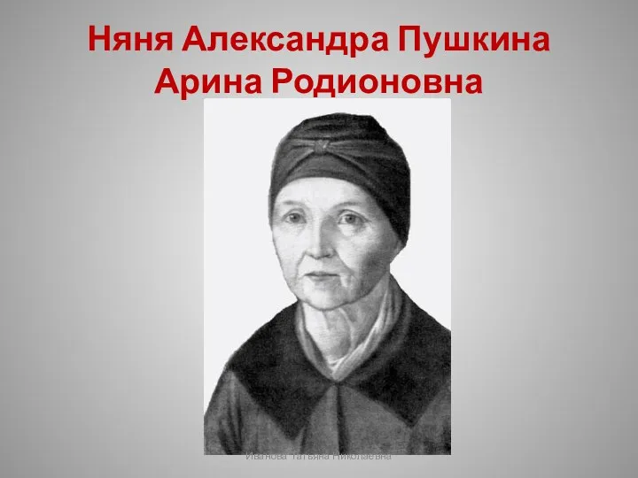 Няня Александра Пушкина Арина Родионовна Иванова Татьяна Николаевна