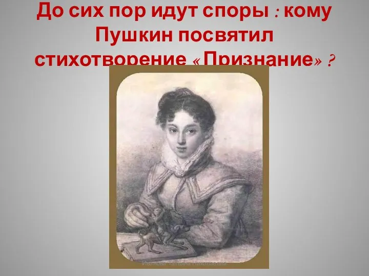 До сих пор идут споры : кому Пушкин посвятил стихотворение « Признание» ? Иванова Татьяна Николаевна