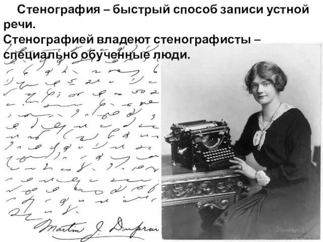 Стенография – быстрый способ записи устной речи. Стенографией владеют стенографисты – специально обученные люди.