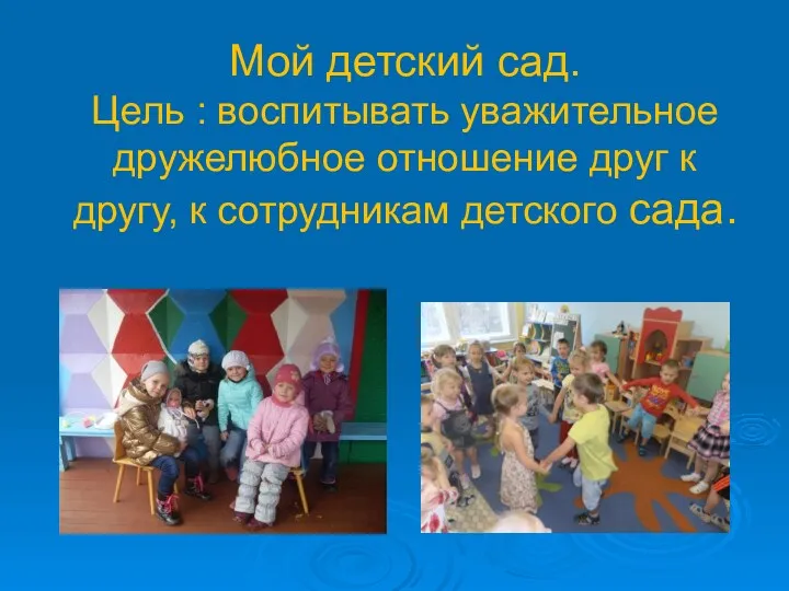 Мой детский сад. Цель : воспитывать уважительное дружелюбное отношение друг к другу, к сотрудникам детского сада.