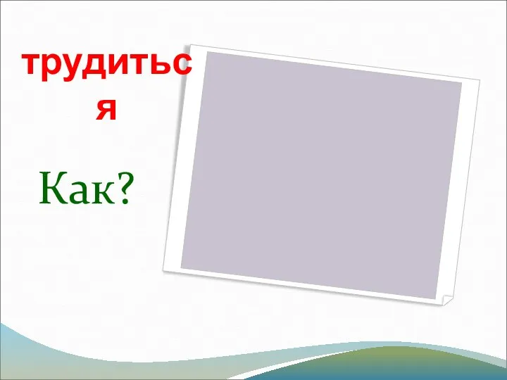 трудиться Как?