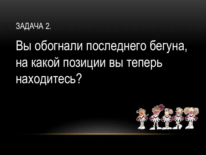 Задача 2. Вы обогнали последнего бегуна,на какой позиции вы теперь находитесь?