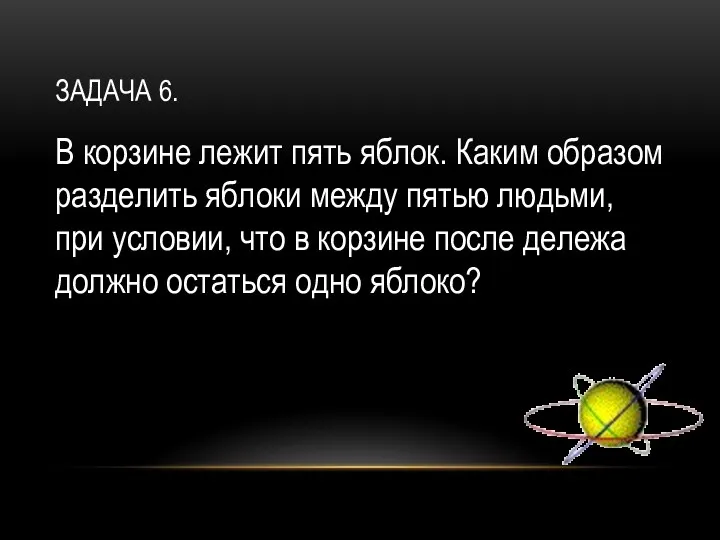 Задача 6. В корзине лежит пять яблок. Каким образом разделить