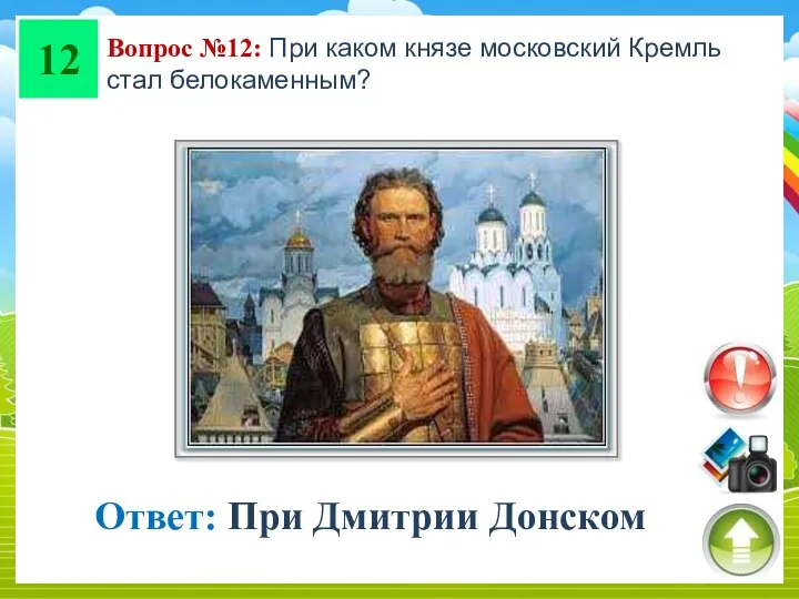 12 Вопрос №12: При каком князе московский Кремль стал белокаменным? Ответ: При Дмитрии Донском