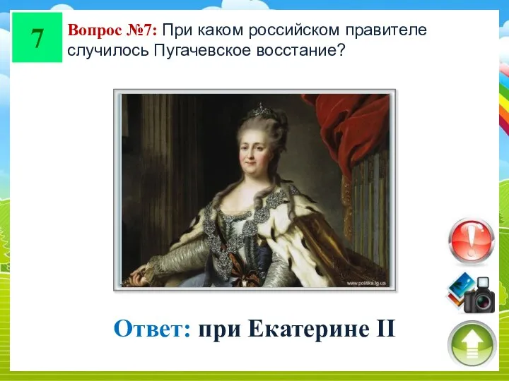 7 Вопрос №7: При каком российском правителе случилось Пугачевское восстание? Ответ: при Екатерине II