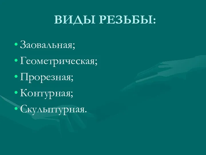 ВИДЫ РЕЗЬБЫ: Заовальная; Геометрическая; Прорезная; Контурная; Скульптурная.