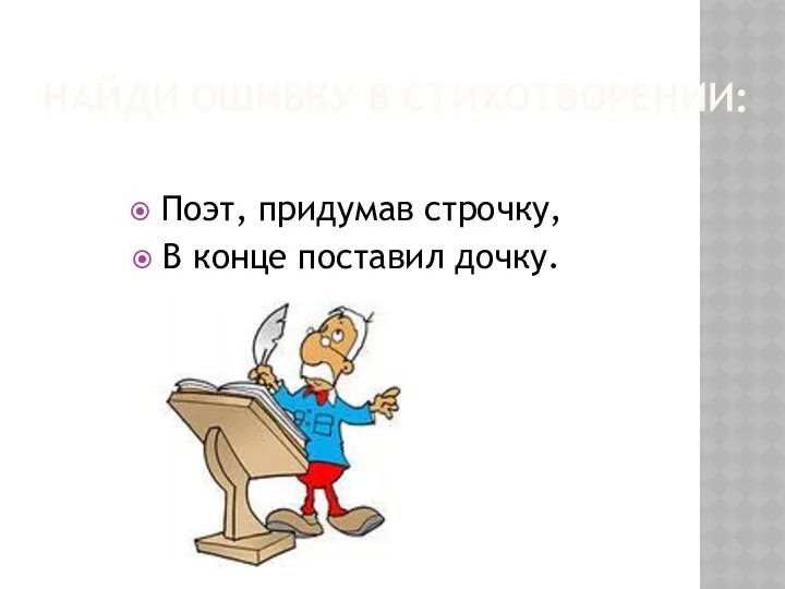 Найди ошибку в стихотворении: Поэт, придумав строчку, В конце поставил дочку.