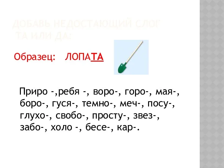 Добавь недостающий слог та или да: Образец: ЛОПАТА Приро -,ребя -, воро-, горо-,