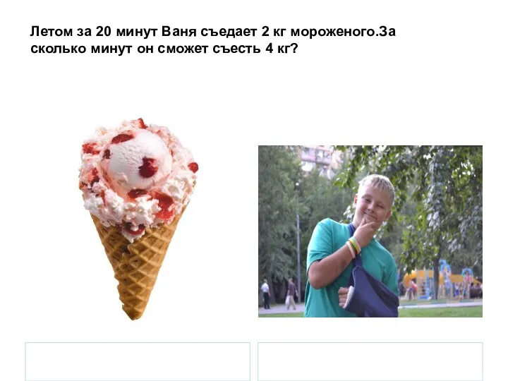 Летом за 20 минут Ваня съедает 2 кг мороженого.За сколько минут он сможет съесть 4 кг?