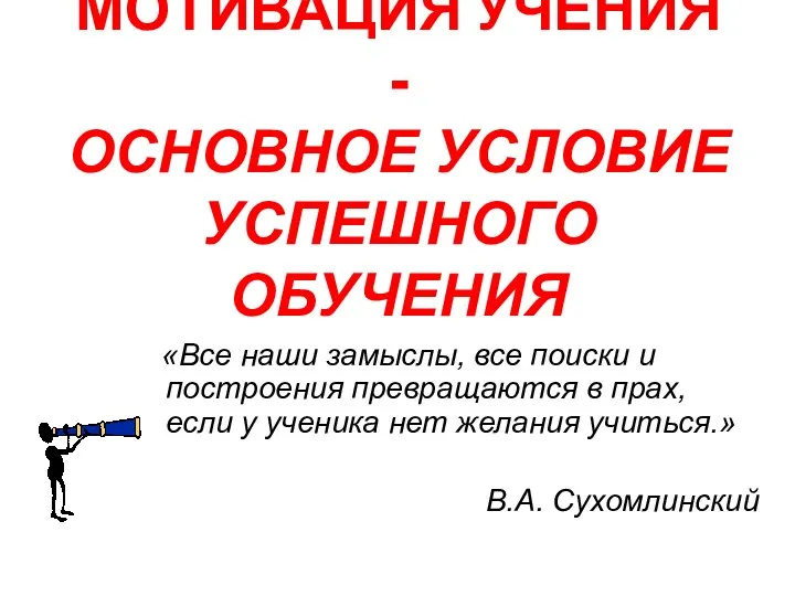 МОТИВАЦИЯ УЧЕНИЯ - ОСНОВНОЕ УСЛОВИЕ УСПЕШНОГО ОБУЧЕНИЯ «Все наши замыслы,