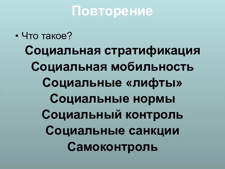 Повторение Что такое? Социальная стратификация Социальная мобильность Социальные «лифты» Социальные нормы Социальный контроль Социальные санкции Самоконтроль