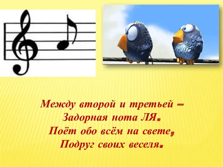 Между второй и третьей – Задорная нота ЛЯ. Поёт обо всём на свете, Подруг своих веселя.