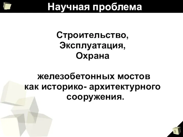 Научная проблема Строительство, Эксплуатация, Охрана железобетонных мостов как историко- архитектурного сооружения.