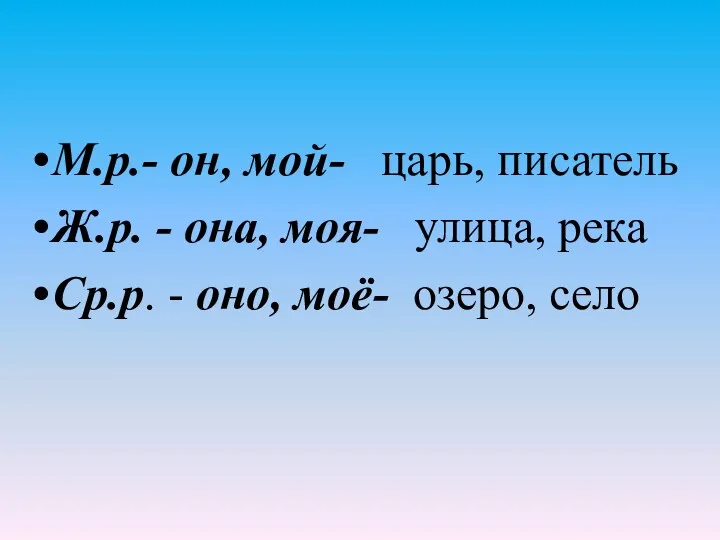 М.р.- он, мой- царь, писатель Ж.р. - она, моя- улица,